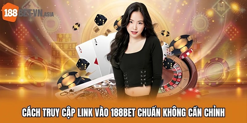 Cách truy cập link vào 188BET chuẩn không cần chỉnh