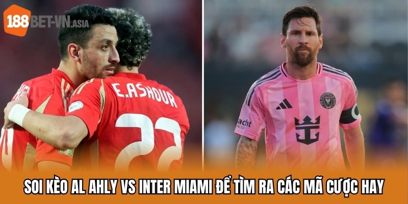Soi kèo Al Ahly vs Inter Miami để tìm ra các mã cược hay