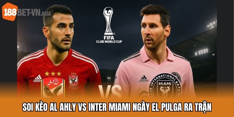 Soi kèo Al Ahly vs Inter Miami ngày El Pulga ra trận