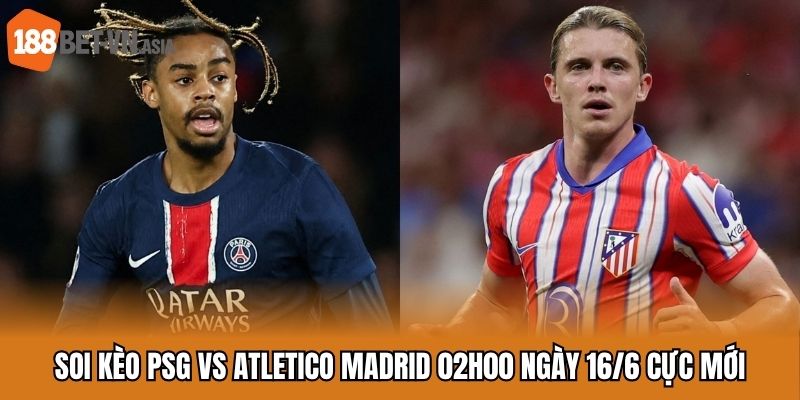 Soi kèo PSG vs Atletico Madrid 02h00 ngày 16/6 cực mới